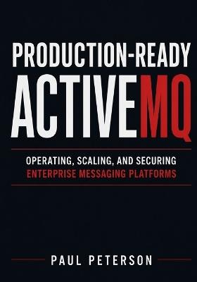 Production-Ready ActiveMQ: Operating, Scaling, and Securing Enterprise Messaging Platforms - Paul Peterson - cover