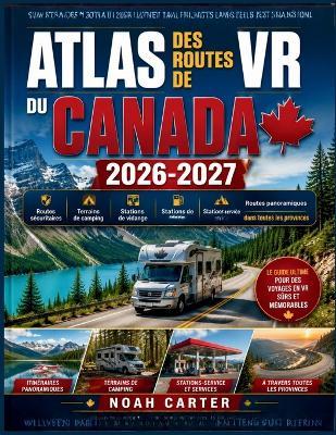 Atlas Des Routes de VR Du Canada 2026-2027: Routes sécuritaires, terrains de camping, stations de vidange, stations-service et routes panoramiques dans toutes les provinces - Noah Carter - cover