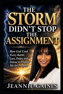 The Storm Didn't Stop The Assignment: How God Used Every Battle, Loss Delay, And Detour To Prepare Me For Purpose - Jeannie Gaines - cover