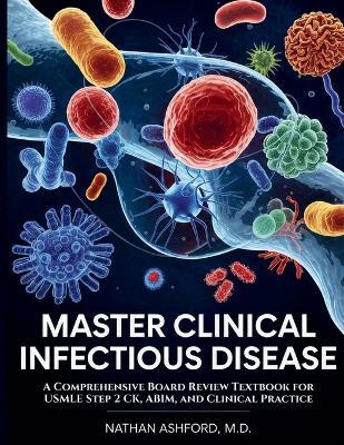 Master Clinical Infectious Disease: A Comprehensive Board Review Textbook for USMLE Step 2 CK, ABIM, and Clinical Practice - M D Nathan Ashford - cover