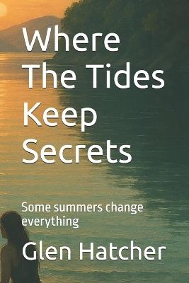 Where The Tides Keep Secrets: Some summers change everything - Glen Hatcher - cover