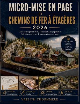 Micro-Mise En Page Et Chemins de Fer À Étagères: Guide pour la planification, la construction, l'équipement et l'utilisation des réseaux de trains miniatures compacts - Vaelith Thornmere - cover