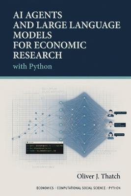 AI Agents and Large Language Models for Economic Research with Python: Automating Causal Discovery, Model Building, Policy Simulation, and Real-Time Decision Support - Hayden Van Der Post,Oliver J Thatch - cover