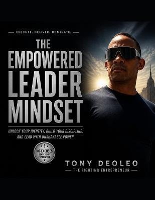 The Empowered Leader Mindset: Unlock Your Identity, Build Your Discipline, and Lead with Unshakable Power - Tony Deoleo - cover