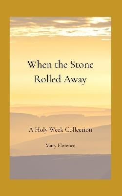 When the Stone Rolled Away: A Holy Week Collection - Mary Florence - cover
