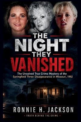 The Night They Vanished: The Unsolved True Crime Mystery of the Springfield Three Disappearance in Missouri, 1992 - Ronnie H Jackson - cover