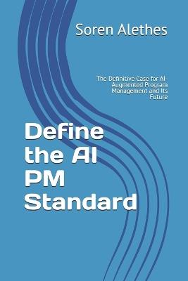 Define the AI PM Standard: The Definitive Case for AI-Augmented Program Management and Its Future - Soren Alethes - cover