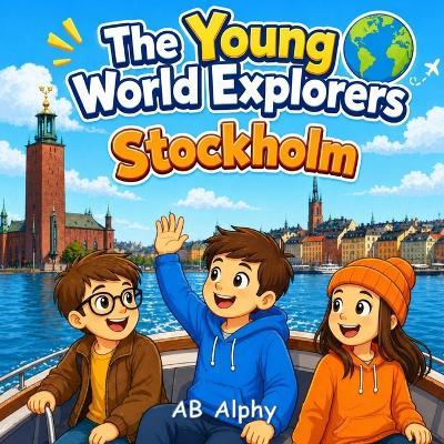 The Young World Explorers: Stockholm: Discovering Sweden's Islands, Culture, and History with Nora, Max, and Leo - Ab Alphy - cover
