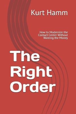The Right Order: How to Modernize the Contact Center Without Wasting the Money - Kurt Hamm - cover