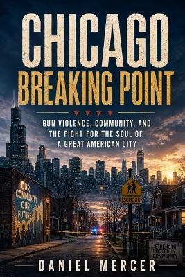 Chicago Breaking Point: Gun Violence, Community, and the Fight for the Soul of a Great American City - Daniel Mercer - cover