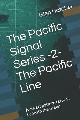 The Pacific Signal Series -2- The Pacific Line: A covert pattern returns beneath the ocean. - Glen Hatcher - cover