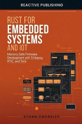 Rust for Embedded Systems and IoT: Memory-Safe Firmware Development with Embassy, RTIC, and Tock - Ethan Crossley - cover