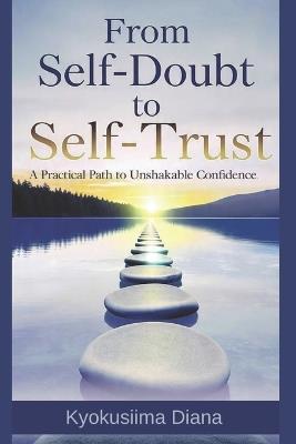 From Self-Doubt to Self-Trust: A Practical Path to Unshakable Confidence. - Kyokusiima Diana - cover