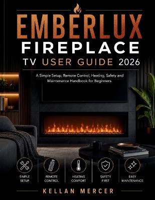 Emberlux Fireplace TV User Guide: A Simple Setup, Remote Control, Heating, Safety and Maintenance Handbook for Beginners - Kellan Mercer - cover