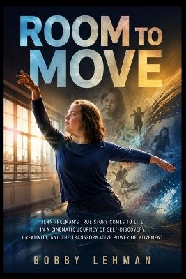 Room to Move: Jenn Freeman's true story comes to life in a cinematic journey of self-discovery, creativity, and the transformative power of movement - Bobby Lehman - cover