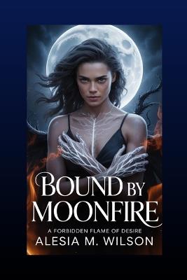 Bound by Moonfire: A Forbidden Flame of Desire - Alesia M Wilson - cover