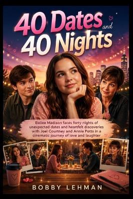 40 Dates and 40 Nights: Bailee Madison faces forty nights of unexpected dates and heartfelt discoveries with Joel Courtney and Annie Potts in a cinematic journey of love and laughter - Bobby Lehman - cover