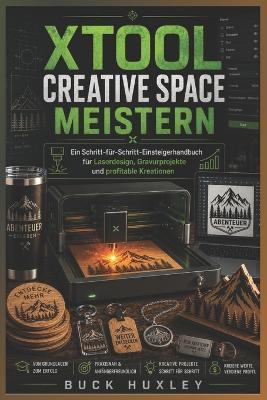 XTool Creative Space meistern: Eine Schritt-für-Schritt-Anleitung für Anfänger zu Laserdesign, Gravurprojekten und gewinnbringenden Kreationen - Buck Huxley - cover