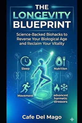 The Longevity Blueprint: Science-Backed Biohacks to Reverse Your Biological Age and Reclaim Your Vitality - Cafe del Mago - cover
