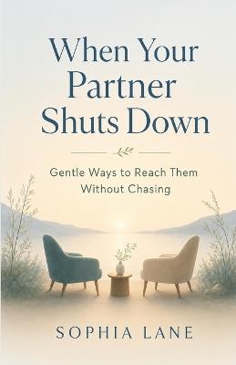 When Your Partner Shuts Down: Gentle Ways to Reach Them Without Chasing - Sophia Lane - cover