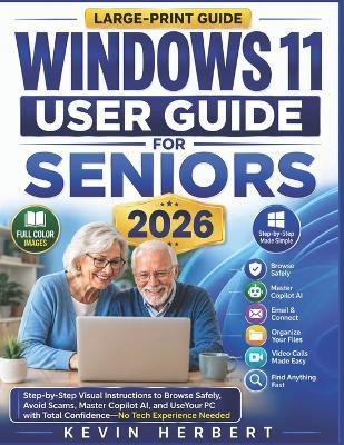 Windows 11 User Guide for Seniors 2026: Step-by-Step Visual Instructions to Browse Safely, Avoid Scams, Master Copilot AI, and Use Your PC with Total Confidence-No Tech Experience Needed - Kevin Herbert - cover