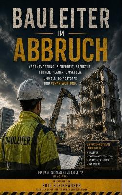 Bauleiter im Abbruch - Der Praxisleitfaden für Bauleiter im Abbruch: Geschrieben von Eric Steinhäuser - Eric Andreas Steinhäuser - cover