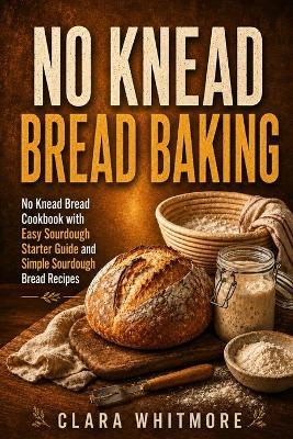 No Knead Bread Baking: Easy Sourdough Starter Guide with Simple Sourdough Bread Recipes and How to Bake Sourdough Bread - Clara Whitmore - cover
