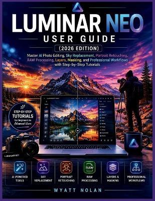 Luminar Neo User Guide (2026 Edition): Master AI Photo Editing, Sky Replacement, Portrait Retouching, RAW Processing, Layers, Masking, and Professional Workflows with Step-by-Step Tutorials - Wyatt Nolan - cover
