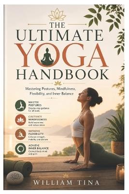 The Ultimate Yoga Handbook: Mastering Postures, Mindfulness, Flexibility, and Inner Balance - William Tina - cover