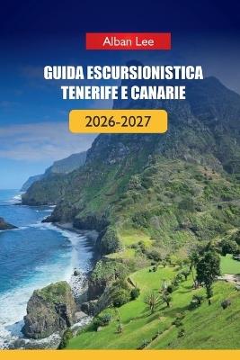 Guida Escursionistica Tenerife E Canarie 2026-2027: Sentieri vulcanici, pianificazione pronta per il permesso e percorsi nascosti per isole per visitatori alla prima esperienza ed esploratori indipendenti - Alban Lee - cover