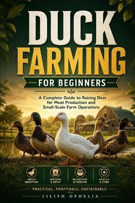 Duck Farming For Beginners: A Practical Guide to Raising Ducks for Egg and Meat Production on a Small Farm - Lilith Ophelia - cover