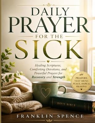 Daily Prayer for the Sick: Healing Scriptures, Comforting Devotions, and Powerful Prayers for Recovery and Strength - Franklin Spence - cover