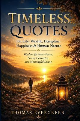 Timeless Quotes on Life, Wealth, Discipline, Happiness & Human Nature: Wisdom for Inner Peace, Strong Character, and Meaningful Living - Thomas Evergreen - cover