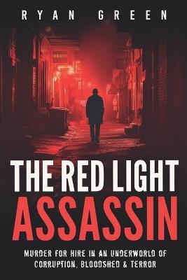 The Red Light Assassin: Murder for Hire in an Underworld of Corruption, Bloodshed & Terror - Ryan Green - cover