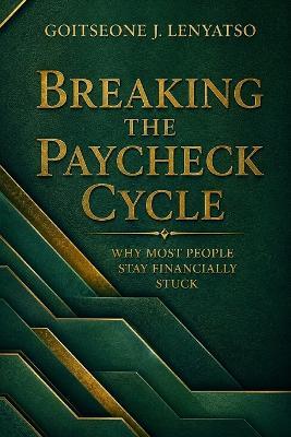 Breaking The Paycheck Cycle: Why Most People Stay Financially Stuck - Goitseone Jennifer Lenyatso - cover