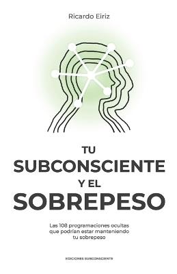 Tu Subconsciente Y El Sobrepeso: Las 108 programaciones ocultas que podrían estar manteniendo tu sobrepeso - Ricardo Eiriz - cover
