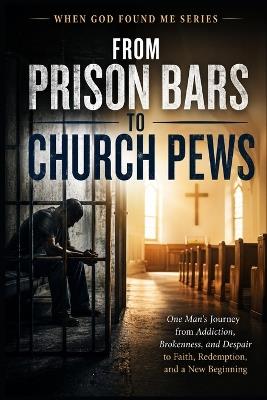 From Prison Bars to Church Pews: One Man's Journey from Addiction, Brokenness, and Despair to Faith, Redemption, and a New Beginning - M Turner - cover