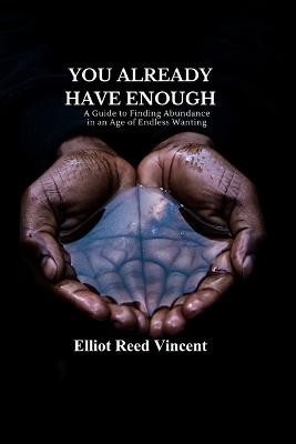 You already have enough: A Guide to Finding Abundance in an Age of Endless Wanting - Elliot Reed Vincent - cover