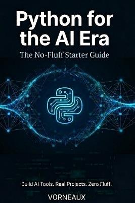 Python for the AI Era: The No-Fluff Starter Guide to Building AI Tools, Automating Tasks, and Working with GPT - Even If You've Never Written a Line of Code - Andrea Vorneaux - cover
