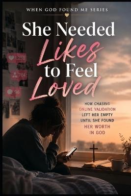 She Needed Likes to Feel Loved: How Chasing Online Validation left her Empty Until she Found her Worth in God - M Turner - cover