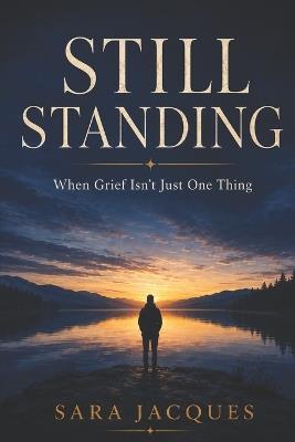 Still Standing: When Grief Isn't Just One Thing - Sara Jacques - cover