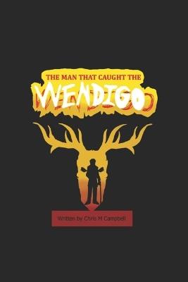 The Man That Caught The Wendigo - Chris M Campbell - cover