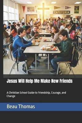 Jesus Will Help Me Make New Friends: A Christian School Guide to Friendship, Courage, and Change - Beau James Thomas - cover