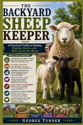 The Backyard Sheep Keeper: A Practical Guide to Raising Healthy, Gentle, and Well-Cared-For Sheep - George Turner - cover