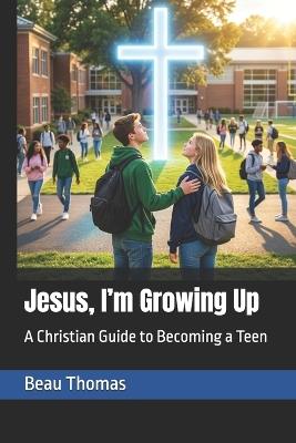 Jesus, I'm Growing Up: A Christian Guide to Becoming a Teen - Beau James Thomas - cover