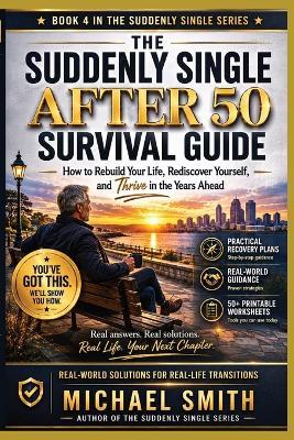The Suddenly Single After 50 Survival Guide: How to Rebuild Your Life, Rediscover Yourself, and Thrive in the Years to Ahead - Michael Smith - cover