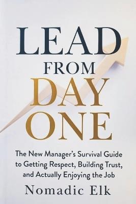 Lead From Day One: The New Manager's Survival Guide to Building Trust, Earning Respect, and Leading Confidently - Nomadic Elk - cover
