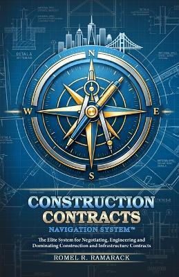 Construction Contracts Navigation SystemTM: The Elite System for Negotiating, Engineering and Dominating Construction and Infrastructure Contracts. - Romel R Ramarack - cover