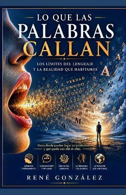 Lo Que Las Palabras Callan: Los límites del lenguaje y la realidad que habitamos - René González - cover