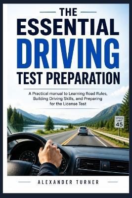 The Essential Driving Test Preparation: A Practical Manual to Learning Road Rules, Building Driving Skills, and Preparing for the License Test - Alexander Turner - cover